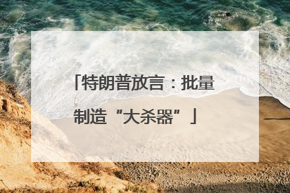 特朗普放言：批量制造“大杀器”